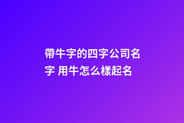 帶牛字的四字公司名字 用牛怎么樣起名-第1張-公司起名-玄機派